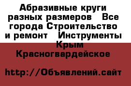 Абразивные круги разных размеров - Все города Строительство и ремонт » Инструменты   . Крым,Красногвардейское